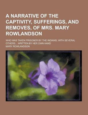 Book cover for A Narrative of the Captivity, Sufferings, and Removes, of Mrs. Mary Rowlandson; Who Was Taken Prisoner by the Indians; With Several Others... Writte