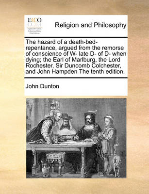 Book cover for The Hazard of a Death-Bed-Repentance, Argued from the Remorse of Conscience of W- Late D- Of D- When Dying; The Earl of Marlburg, the Lord Rochester, Sir Duncomb Colchester, and John Hampden the Tenth Edition.