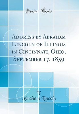 Book cover for Address by Abraham Lincoln of Illinois in Cincinnati, Ohio, September 17, 1859 (Classic Reprint)