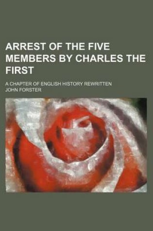 Cover of Arrest of the Five Members by Charles the First; A Chapter of English History Rewritten