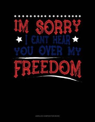 Book cover for Im Sorry I Can't Hear You Over My Freedom