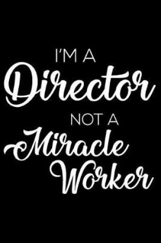 Cover of I'm A Director Not A Miracle Worker