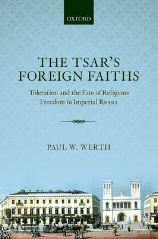 Cover of The Tsar's Foreign Faiths: Toleration and the Fate of Religious Freedom in Imperial Russia