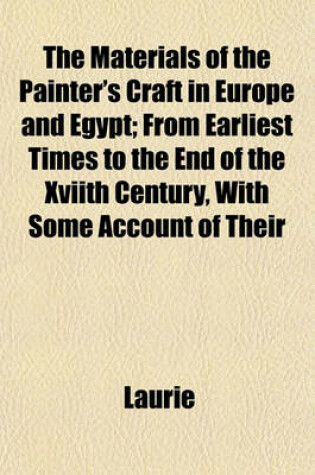 Cover of The Materials of the Painter's Craft in Europe and Egypt; From Earliest Times to the End of the Xviith Century, with Some Account of Their