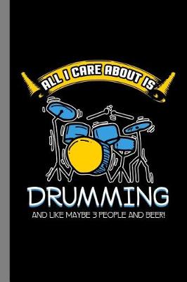 Book cover for All I Care about Is Drumming and Like Maybe 3 People and Beer!
