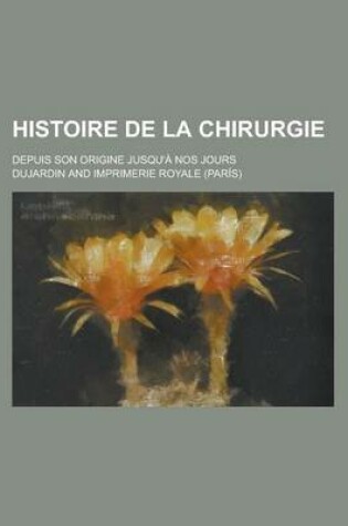 Cover of Histoire de La Chirurgie; Depuis Son Origine Jusqu'a Nos Jours