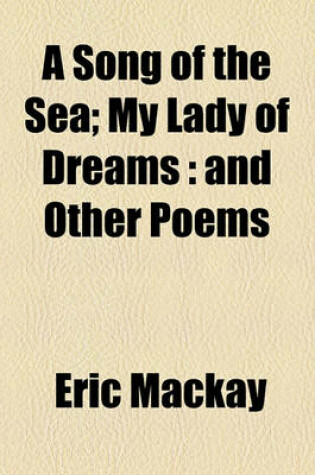 Cover of A Song of the Sea; My Lady of Dreams and Other Poems