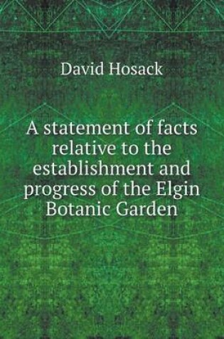 Cover of A statement of facts relative to the establishment and progress of the Elgin Botanic Garden