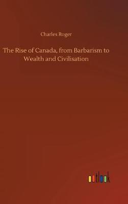 Book cover for The Rise of Canada, from Barbarism to Wealth and Civilisation