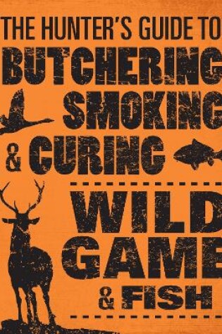 Cover of The Hunter's Guide to Butchering, Smoking, and Curing Wild Game and Fish