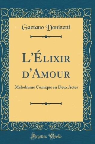 Cover of L'Élixir d'Amour: Mélodrame Comique en Deux Actes (Classic Reprint)