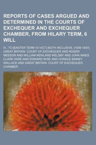 Cover of Reports of Cases Argued and Determined in the Courts of Exchequer and Exchequer Chamber, from Hilary Term, 6 Will; IV., to [Easter Term 10 Vict.] Both Inclusive. [1836-1847]