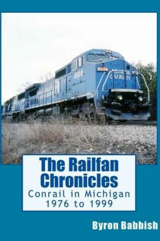 Cover of The Railfan Chronicles, Conrail in Michigan, 1976 to 1999