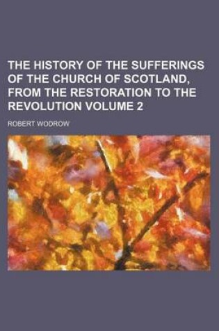 Cover of The History of the Sufferings of the Church of Scotland, from the Restoration to the Revolution Volume 2