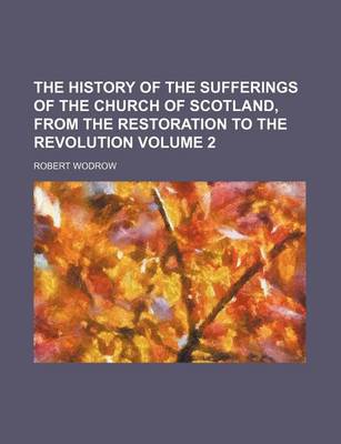 Book cover for The History of the Sufferings of the Church of Scotland, from the Restoration to the Revolution Volume 2