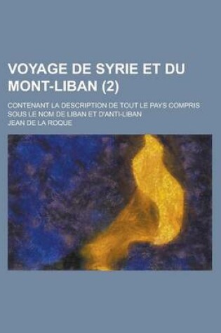 Cover of Voyage de Syrie Et Du Mont-Liban; Contenant La Description de Tout Le Pays Compris Sous Le Nom de Liban Et D'Anti-Liban (2 )