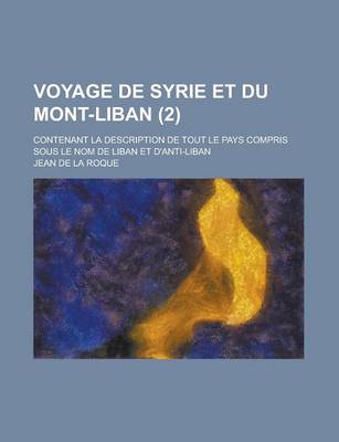 Book cover for Voyage de Syrie Et Du Mont-Liban; Contenant La Description de Tout Le Pays Compris Sous Le Nom de Liban Et D'Anti-Liban (2 )