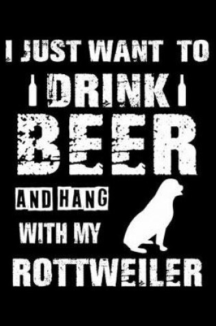 Cover of I Just Want To Drink Beer And Hang With My Rottweiler