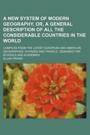 Cover of A New System of Modern Geography, Or, a General Description of All the Considerable Countries in the World; Compiled from the Latest European and American Geographies, Voyages and Travels Designed for Schools and Academies