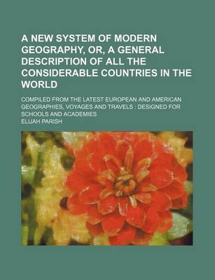 Book cover for A New System of Modern Geography, Or, a General Description of All the Considerable Countries in the World; Compiled from the Latest European and American Geographies, Voyages and Travels Designed for Schools and Academies