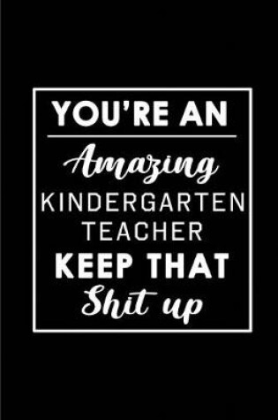 Cover of You're An Amazing Kindergarten Teacher. Keep That Shit Up.