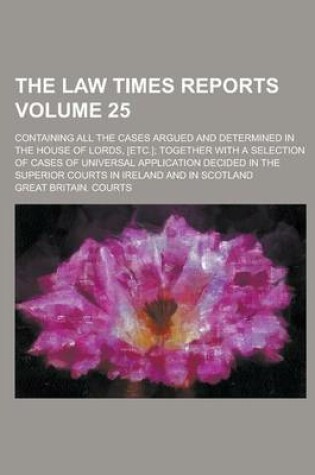 Cover of The Law Times Reports; Containing All the Cases Argued and Determined in the House of Lords, [Etc.]; Together with a Selection of Cases of Universal a