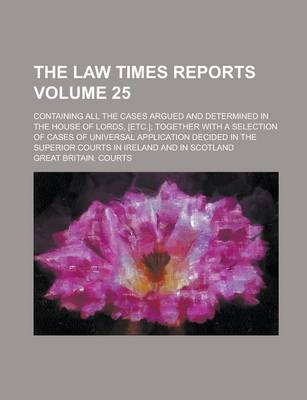 Book cover for The Law Times Reports; Containing All the Cases Argued and Determined in the House of Lords, [Etc.]; Together with a Selection of Cases of Universal a