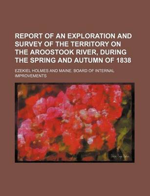 Book cover for Report of an Exploration and Survey of the Territory on the Aroostook River, During the Spring and Autumn of 1838