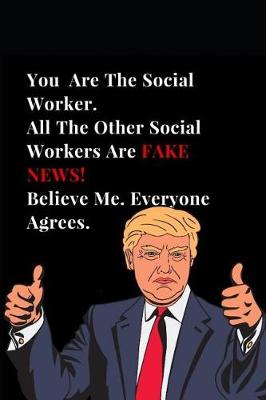Book cover for You Are the Best Social Worker. All Other Social Workers Are Fake News! Believe Me. Everyone Agrees.