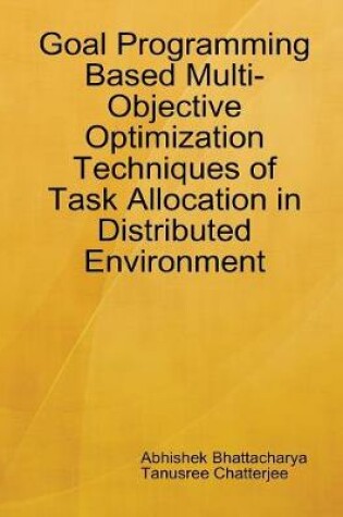 Cover of Goal Programming Based Multi-Objective Optimization Techniques of Task Allocation in Distributed Environment