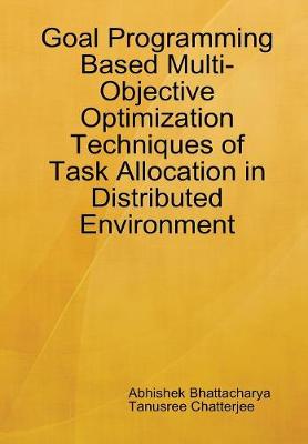 Book cover for Goal Programming Based Multi-Objective Optimization Techniques of Task Allocation in Distributed Environment