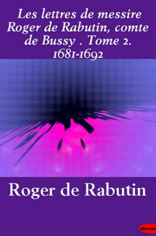 Cover of Les Lettres de Messire Roger de Rabutin, Comte de Bussy . Tome 2. 1681-1692