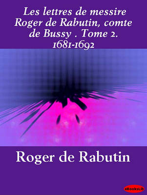 Book cover for Les Lettres de Messire Roger de Rabutin, Comte de Bussy . Tome 2. 1681-1692