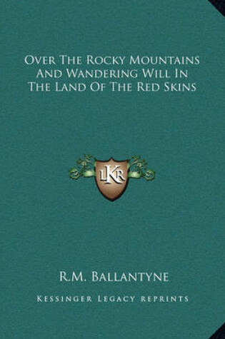 Cover of Over The Rocky Mountains And Wandering Will In The Land Of The Red Skins