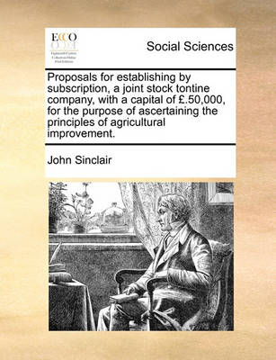 Book cover for Proposals for establishing by subscription, a joint stock tontine company, with a capital of GBP.50,000, for the purpose of ascertaining the principles of agricultural improvement.