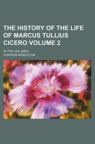 Cover of The History of the Life of Marcus Tullius Cicero; In Two Volumes Volume 2