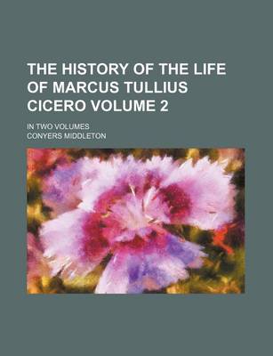Book cover for The History of the Life of Marcus Tullius Cicero; In Two Volumes Volume 2