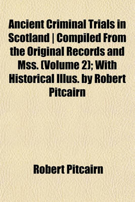 Book cover for Ancient Criminal Trials in Scotland - Compiled from the Original Records and Mss. (Volume 2); With Historical Illus. by Robert Pitcairn