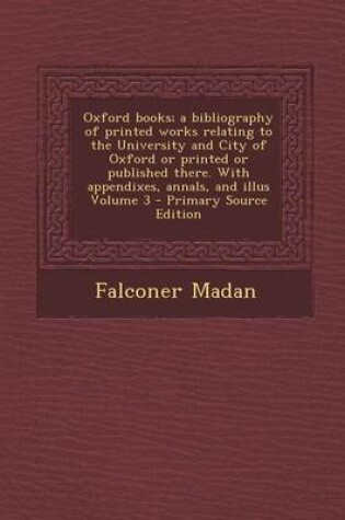 Cover of Oxford Books; A Bibliography of Printed Works Relating to the University and City of Oxford or Printed or Published There. with Appendixes, Annals, and Illus Volume 3
