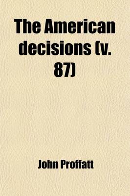 Book cover for The American Decisions (Volume 87); Containing All the Cases of General Value and Authority Decided in the Courts of the Several States, from the Earliest Issue of the State Reports to the Year 1869