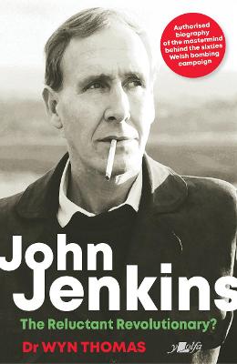 Cover of John Jenkins - The Reluctant Revolutionary? - Authorised Biography of the Mastermind Behind the Sixties Welsh Bombing Campaign