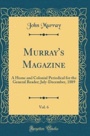 Cover of Murray's Magazine, Vol. 6: A Home and Colonial Periodical for the General Reader; July-December, 1889 (Classic Reprint)