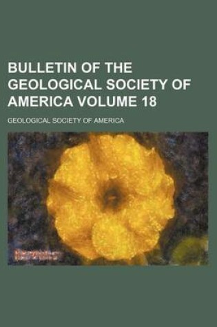 Cover of Bulletin of the Geological Society of America Volume 18