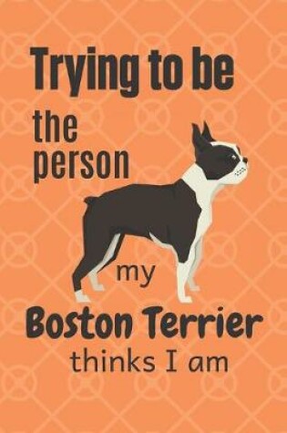 Cover of Trying to be the person my Boston Terrier thinks I am