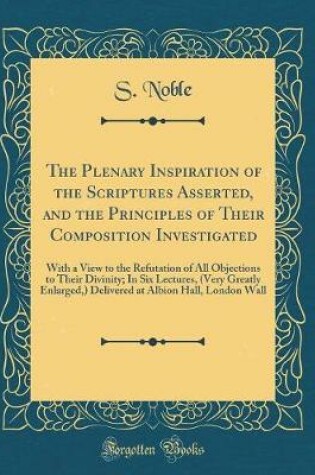 Cover of The Plenary Inspiration of the Scriptures Asserted, and the Principles of Their Composition Investigated