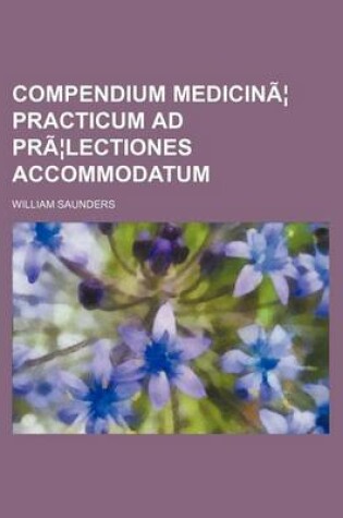 Cover of Compendium Medicinae Practicum Ad Praelectiones Accommodatum