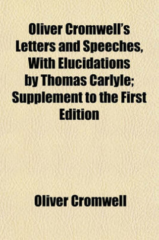 Cover of Oliver Cromwell's Letters and Speeches (Volume 1); With Elucidations by Thomas Carlyle. Supplement to the First Edition