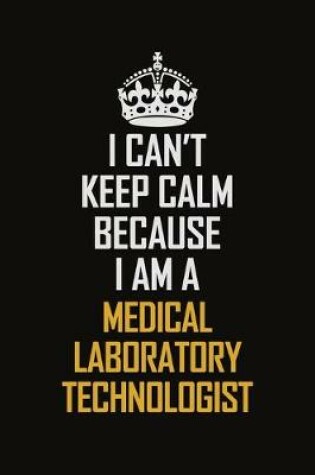 Cover of I Can't Keep Calm Because I Am A Medical Laboratory Technologist