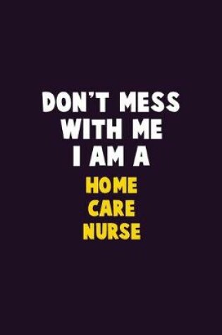 Cover of Don't Mess With Me, I Am A home care nurse