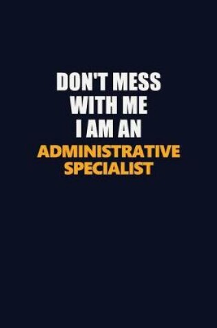 Cover of Don't Mess With Me Because I Am An Administrative Specialist